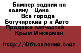 Бампер задний на калину › Цена ­ 2 500 - Все города, Богучарский р-н Авто » Продажа запчастей   . Крым,Инкерман